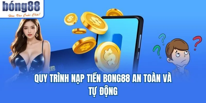 Quy trình nạp tiền Bong88 an toàn và tự động